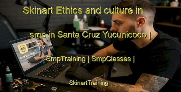 Skinart Ethics and culture in smp in Santa Cruz Yucunicoco | SmpTraining | SmpClasses | SkinartTraining-Mexico